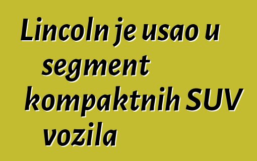 Lincoln je ušao u segment kompaktnih SUV vozila