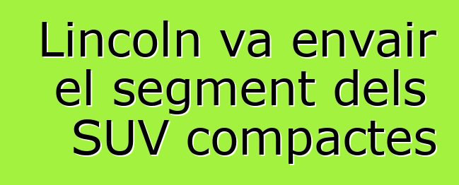 Lincoln va envair el segment dels SUV compactes