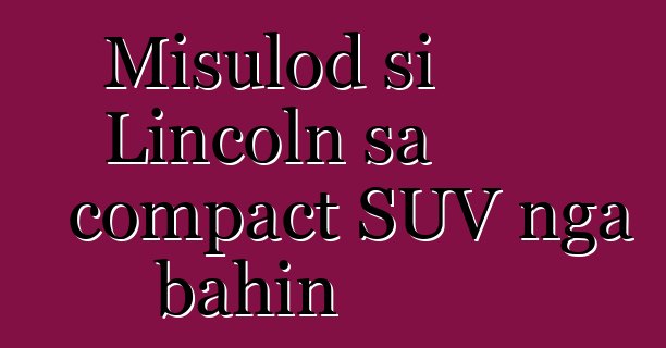 Misulod si Lincoln sa compact SUV nga bahin