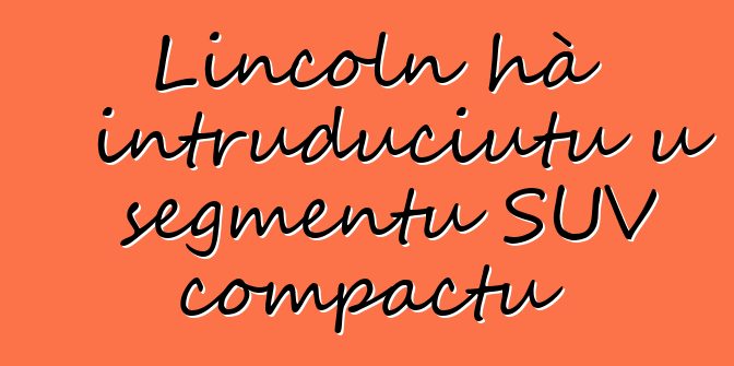 Lincoln hà intruduciutu u segmentu SUV compactu