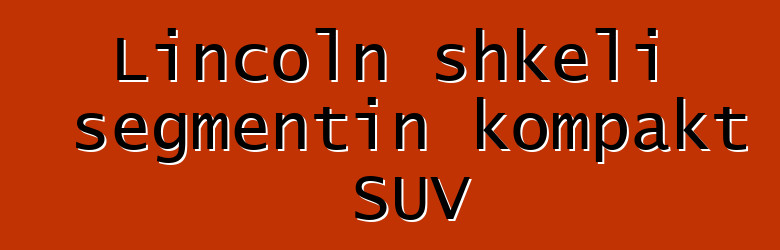Lincoln shkeli segmentin kompakt SUV