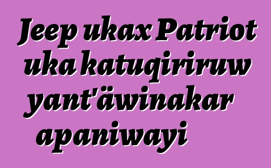 Jeep ukax Patriot uka katuqiriruw yant’äwinakar apaniwayi