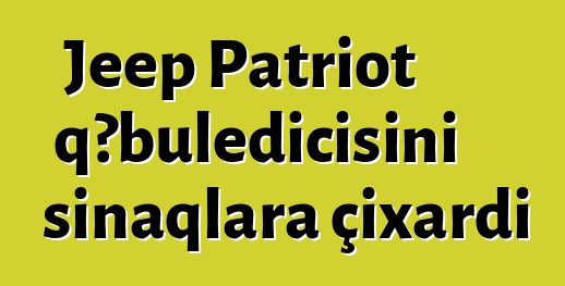 Jeep Patriot qəbuledicisini sınaqlara çıxardı