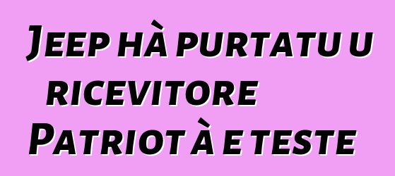 Jeep hà purtatu u ricevitore Patriot à e teste