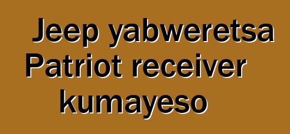 Jeep yabweretsa Patriot receiver kumayeso