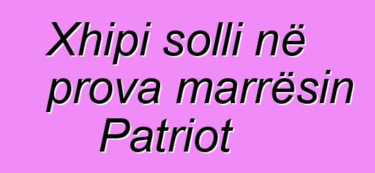 Xhipi solli në prova marrësin Patriot