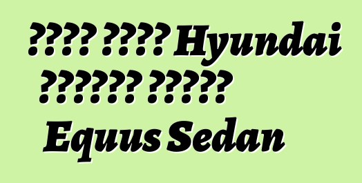 قامت شركة Hyundai بتحديث سيارة Equus Sedan