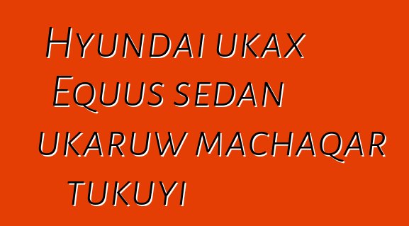 Hyundai ukax Equus sedan ukaruw machaqar tukuyi