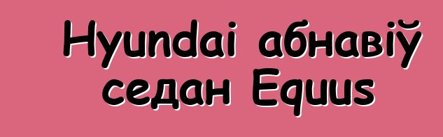 Hyundai абнавіў седан Equus