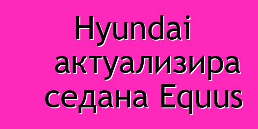 Hyundai актуализира седана Equus