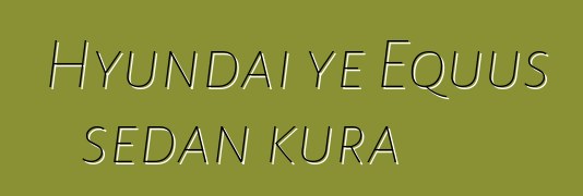 Hyundai ye Equus sedan kura