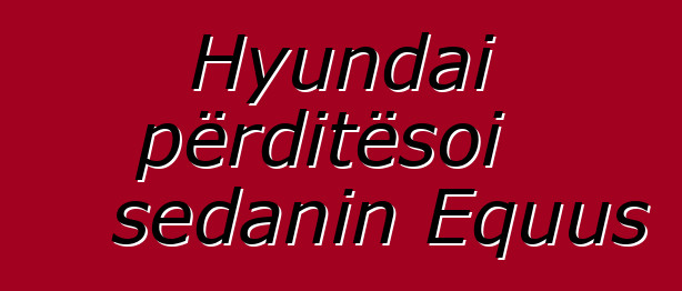 Hyundai përditësoi sedanin Equus