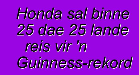 Honda sal binne 25 dae 25 lande reis vir 'n Guinness-rekord