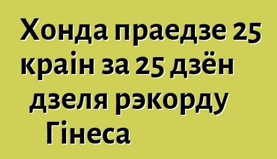 Хонда праедзе 25 краін за 25 дзён дзеля рэкорду Гінеса