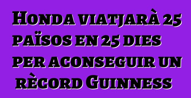 Honda viatjarà 25 països en 25 dies per aconseguir un rècord Guinness