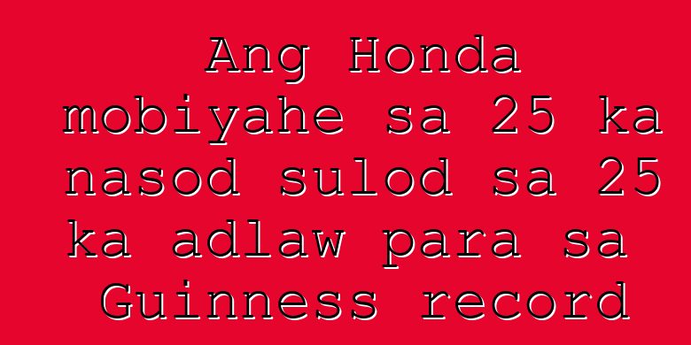 Ang Honda mobiyahe sa 25 ka nasod sulod sa 25 ka adlaw para sa Guinness record