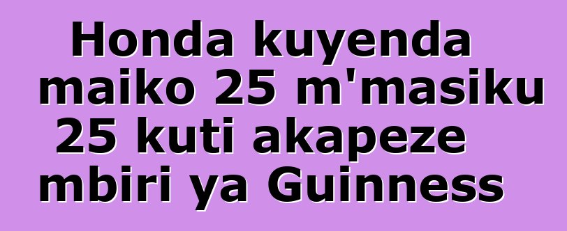 Honda kuyenda maiko 25 m'masiku 25 kuti akapeze mbiri ya Guinness