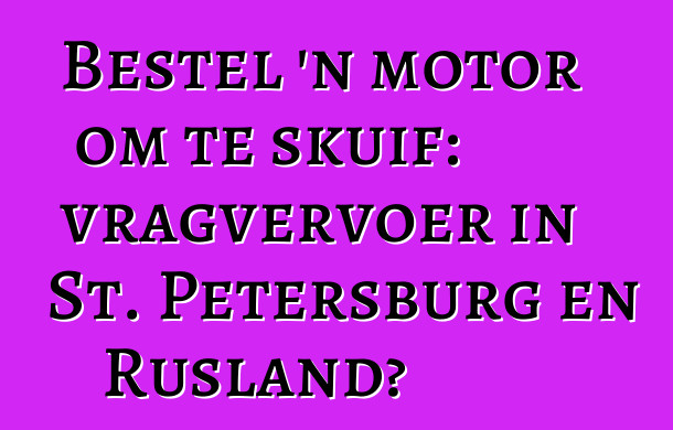 Bestel 'n motor om te skuif: vragvervoer in St. Petersburg en Rusland?