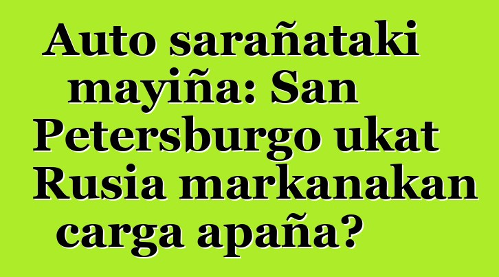 Auto sarañataki mayiña: San Petersburgo ukat Rusia markanakan carga apaña?