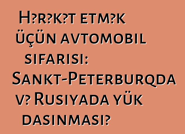 Hərəkət etmək üçün avtomobil sifarişi: Sankt-Peterburqda və Rusiyada yük daşınması?