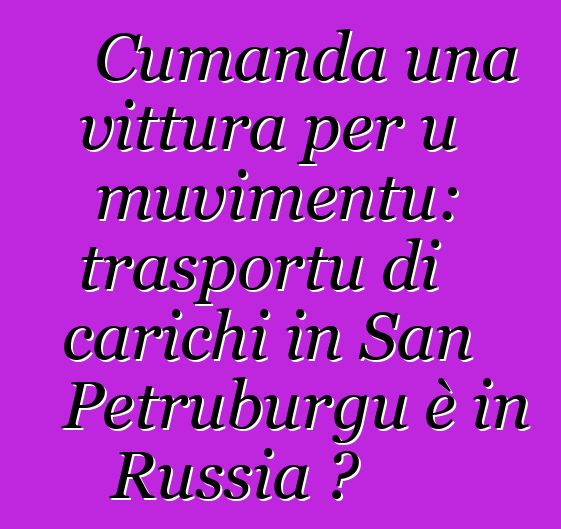 Cumanda una vittura per u muvimentu: trasportu di carichi in San Petruburgu è in Russia ?