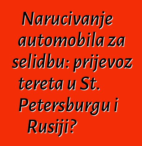 Naručivanje automobila za selidbu: prijevoz tereta u St. Petersburgu i Rusiji?