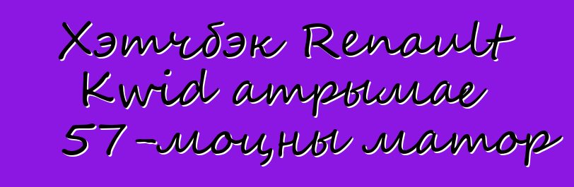 Хэтчбэк Renault Kwid атрымае 57-моцны матор