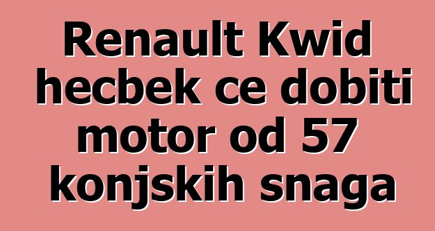 Renault Kwid hečbek će dobiti motor od 57 konjskih snaga