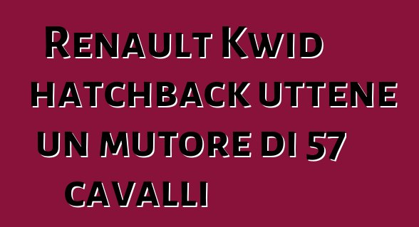 Renault Kwid hatchback uttene un mutore di 57 cavalli