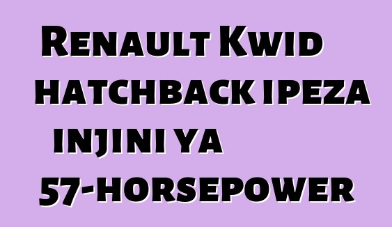 Renault Kwid hatchback ipeza injini ya 57-horsepower