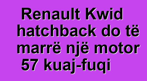 Renault Kwid hatchback do të marrë një motor 57 kuaj-fuqi