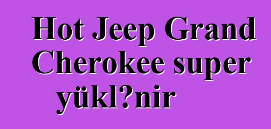Hot Jeep Grand Cherokee super yüklənir