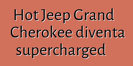 Hot Jeep Grand Cherokee diventa supercharged