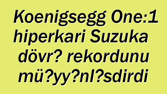 Koenigsegg One:1 hiperkarı Suzuka dövrə rekordunu müəyyənləşdirdi