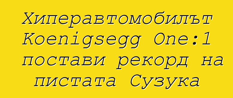 Хиперавтомобилът Koenigsegg One:1 постави рекорд на пистата Сузука