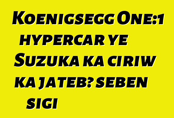 Koenigsegg One:1 hypercar ye Suzuka ka ciriw ka jatebɔ sɛbɛn sigi