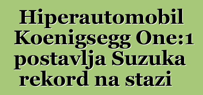 Hiperautomobil Koenigsegg One:1 postavlja Suzuka rekord na stazi