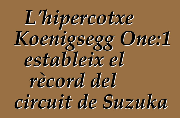 L'hipercotxe Koenigsegg One:1 estableix el rècord del circuit de Suzuka