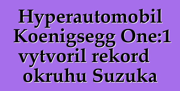 Hyperautomobil Koenigsegg One:1 vytvořil rekord okruhu Suzuka
