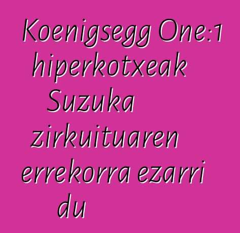 Koenigsegg One:1 hiperkotxeak Suzuka zirkuituaren errekorra ezarri du