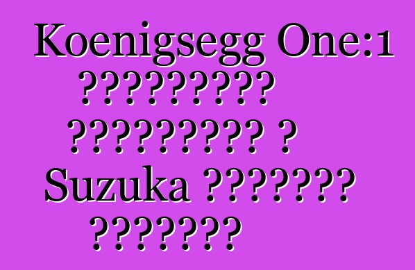 Koenigsegg One:1 հիպերքարը սահմանում է Suzuka սխեմայի ռեկորդը