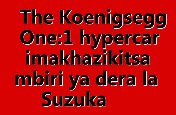 The Koenigsegg One:1 hypercar imakhazikitsa mbiri ya dera la Suzuka
