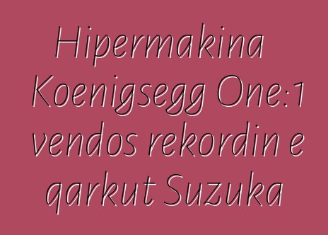 Hipermakina Koenigsegg One:1 vendos rekordin e qarkut Suzuka