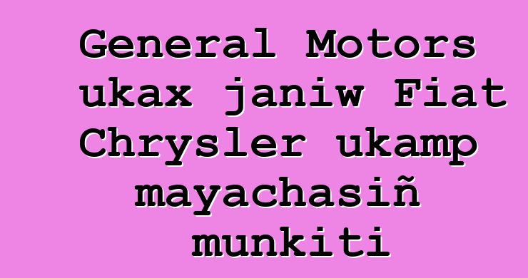 General Motors ukax janiw Fiat Chrysler ukamp mayachasiñ munkiti