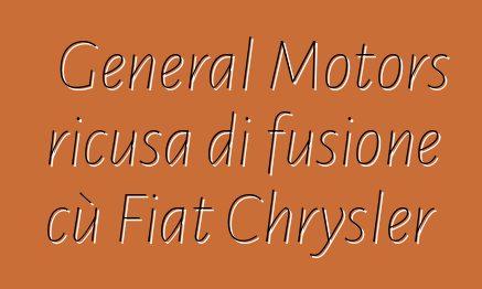General Motors ricusa di fusione cù Fiat Chrysler