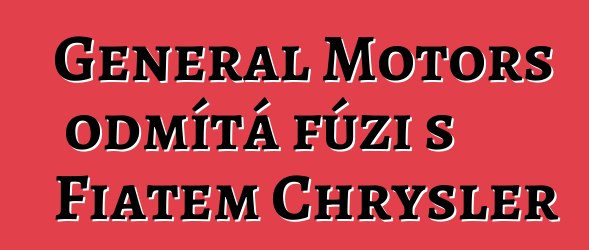 General Motors odmítá fúzi s Fiatem Chrysler