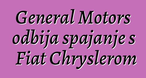 General Motors odbija spajanje s Fiat Chryslerom