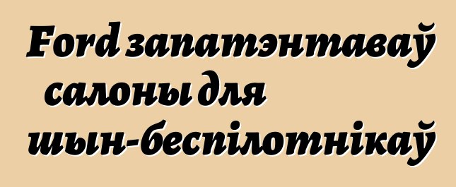 Ford запатэнтаваў салоны для машын-беспілотнікаў