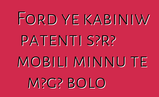 Ford ye kabiniw patenti sɔrɔ mobili minnu tɛ mɔgɔ bolo