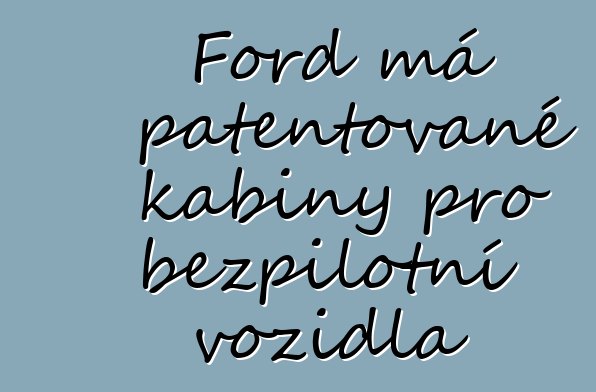 Ford má patentované kabiny pro bezpilotní vozidla